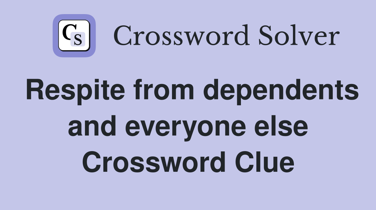 Respite from dependents and everyone else Crossword Clue