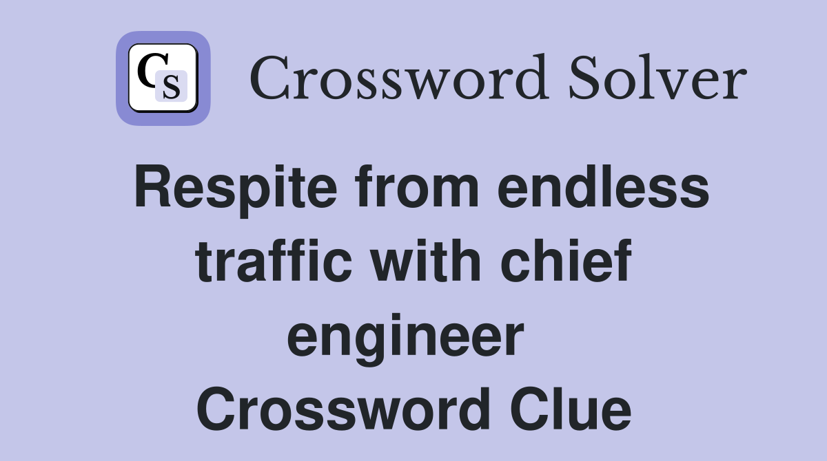 Respite from endless traffic with chief engineer  Crossword Clue