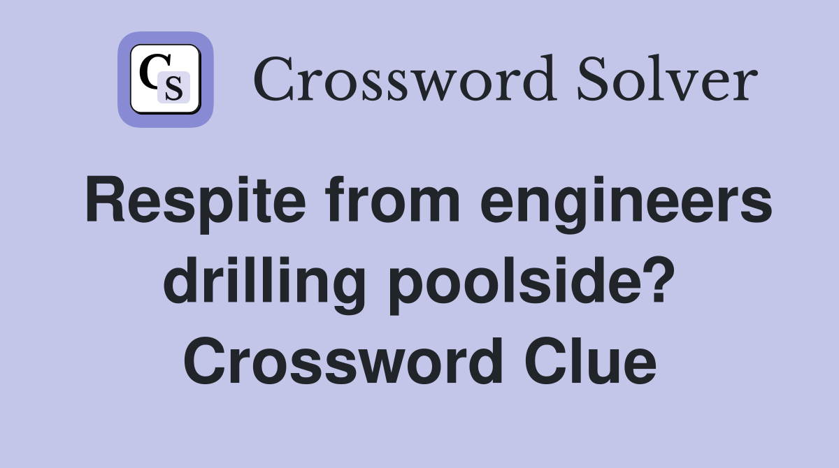 Respite from engineers drilling poolside? Crossword Clue