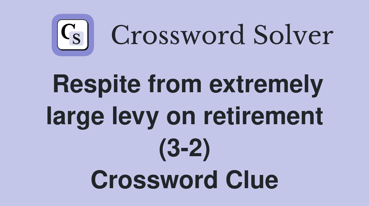 Respite from extremely large levy on retirement (3-2) Crossword Clue
