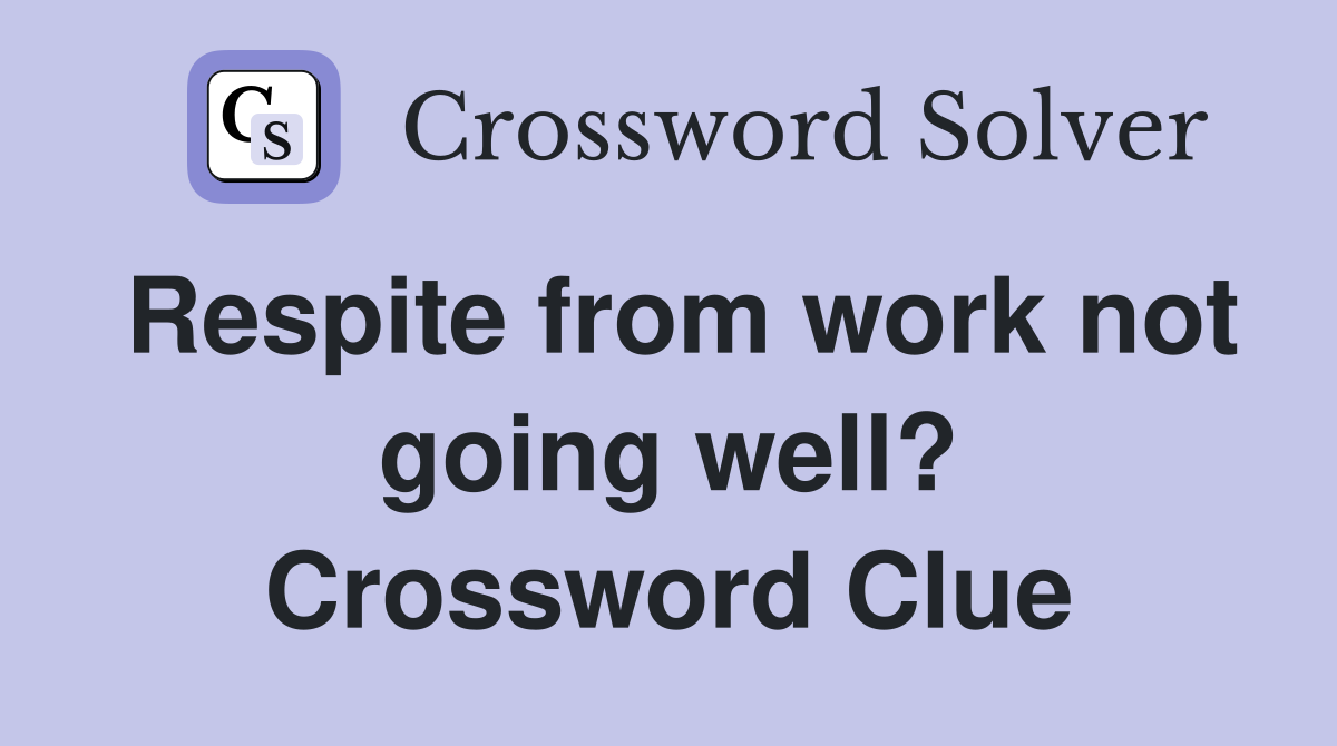 Respite from work not going well? Crossword Clue