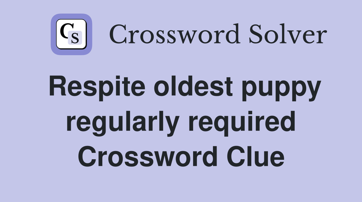 Respite oldest puppy regularly required Crossword Clue