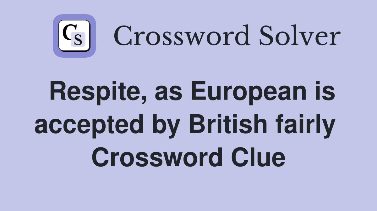 Respite, as European is accepted by British fairly  Crossword Clue