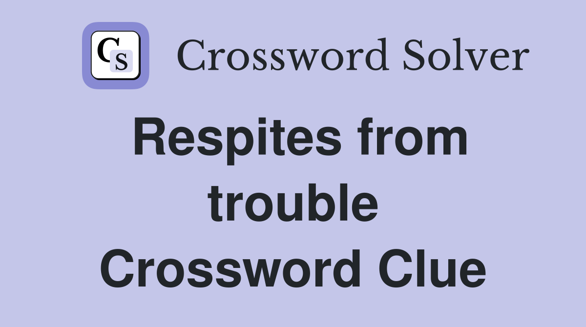 Respites from trouble Crossword Clue