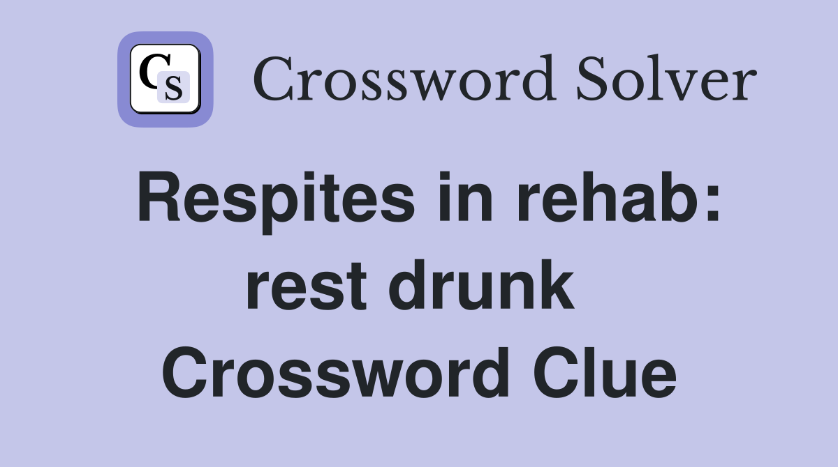 Respites in rehab: rest drunk  Crossword Clue