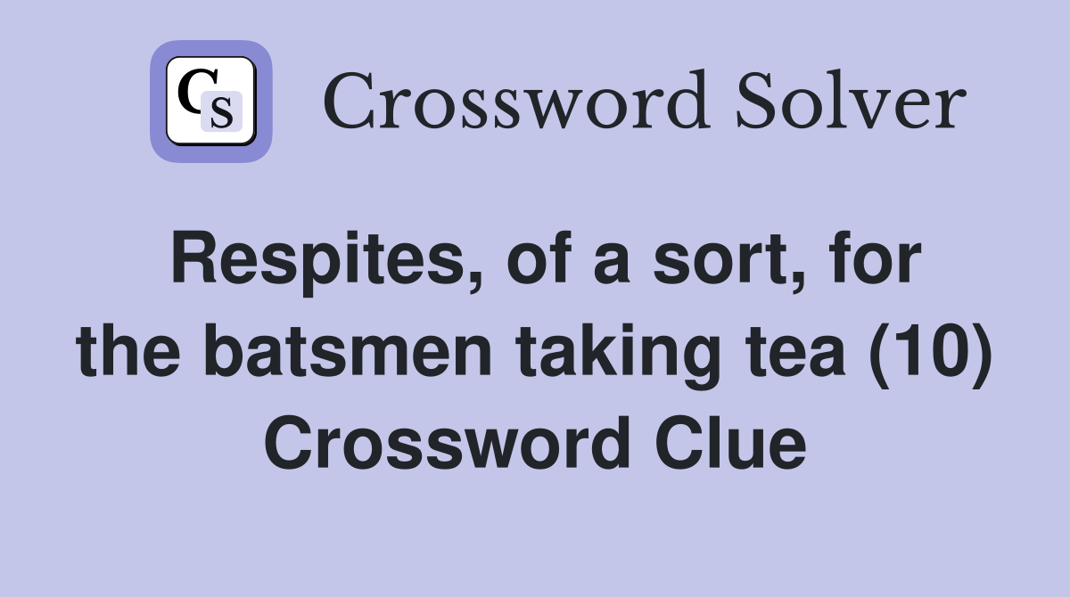 Respites, of a sort, for the batsmen taking tea (10) Crossword Clue