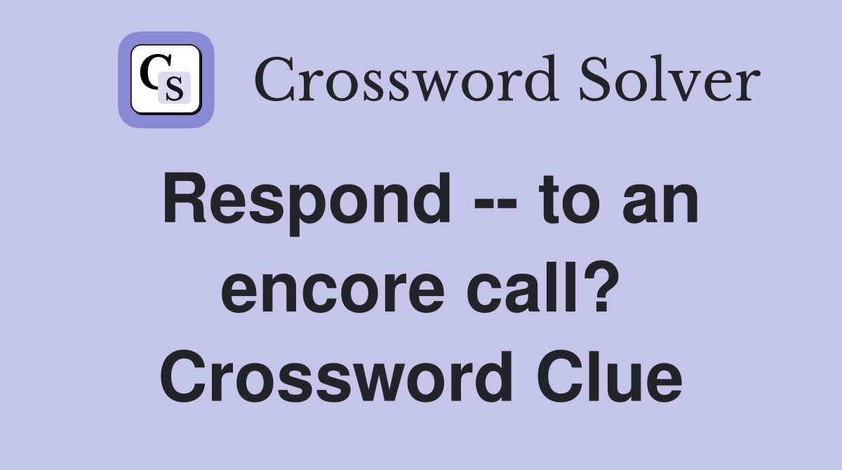 Respond -- to an encore call? Crossword Clue