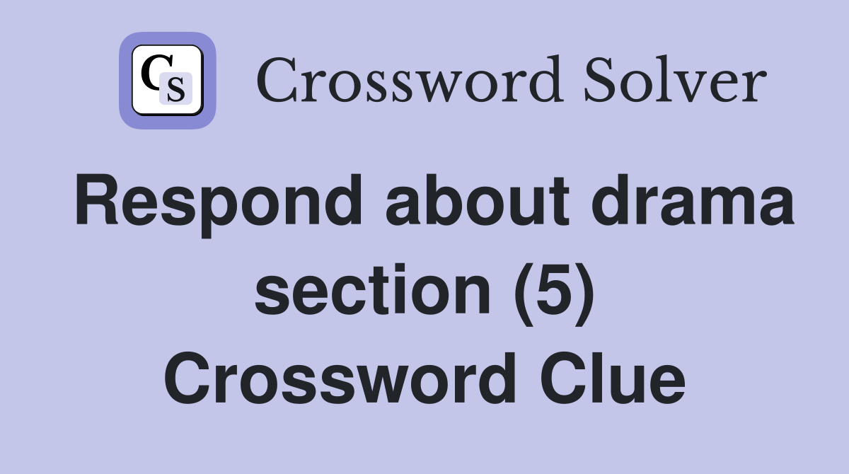 Respond about drama section (5) Crossword Clue