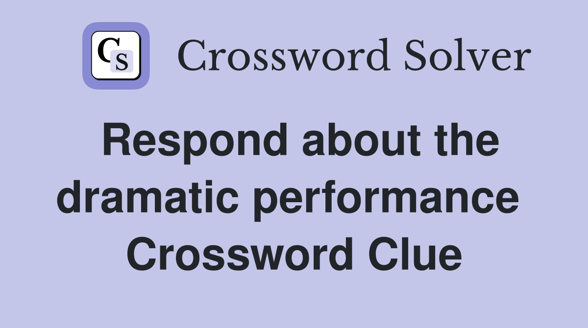 Respond about the dramatic performance  Crossword Clue