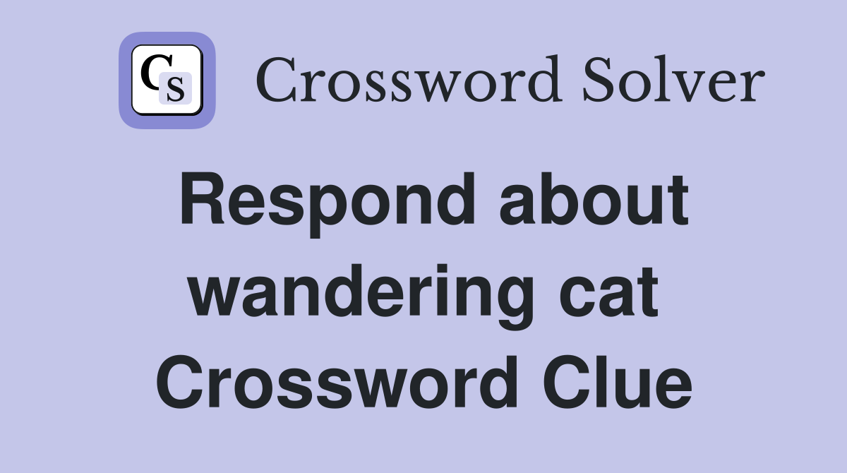 Respond about wandering cat Crossword Clue