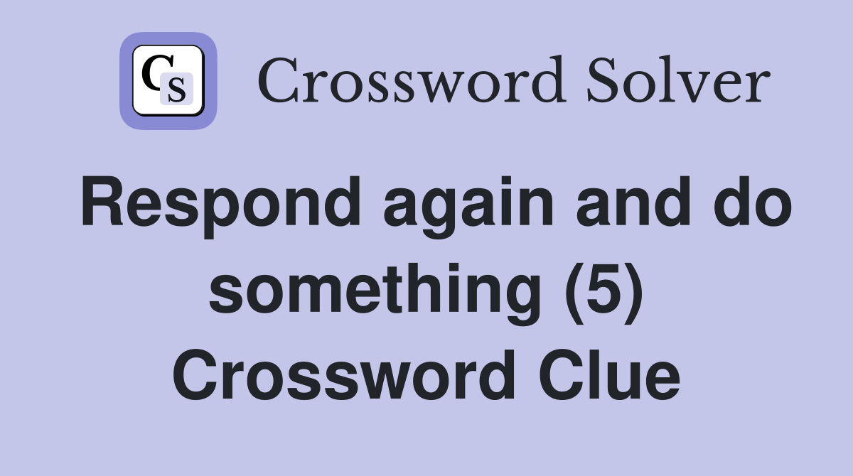 Respond again and do something (5) Crossword Clue