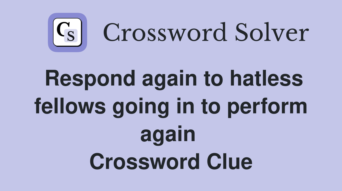 Respond again to hatless fellows going in to perform again  Crossword Clue