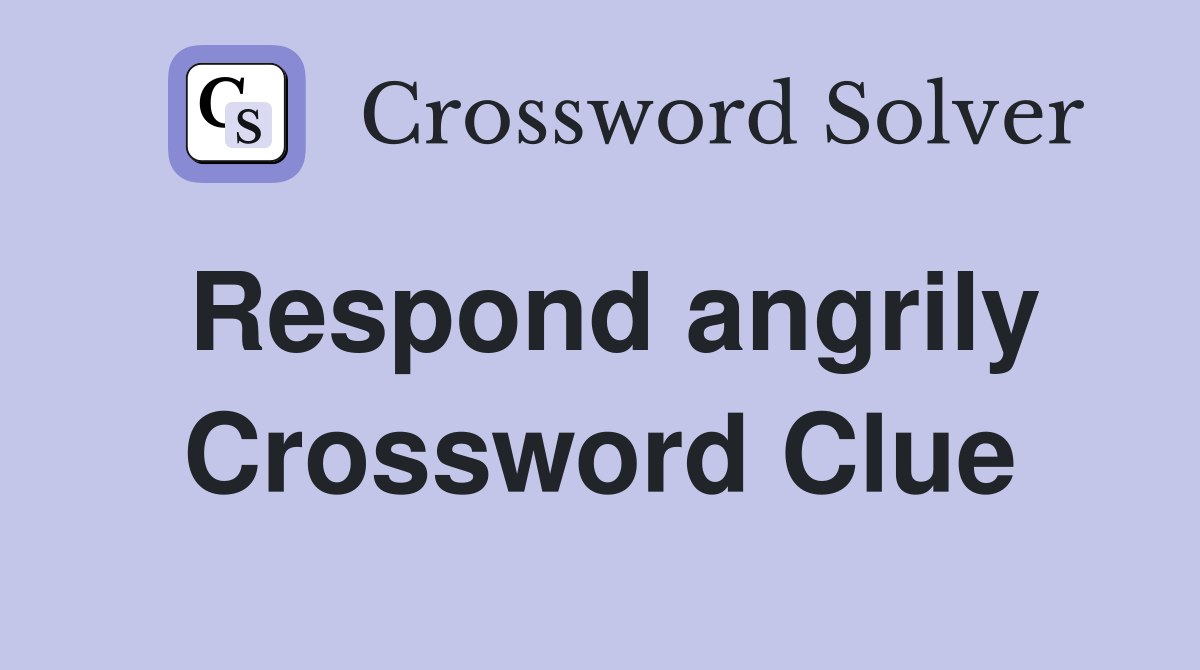 Respond angrily Crossword Clue