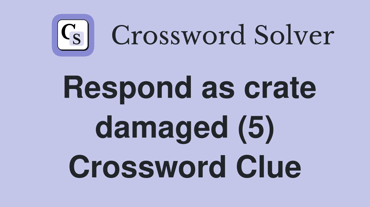 Respond as crate damaged (5) Crossword Clue