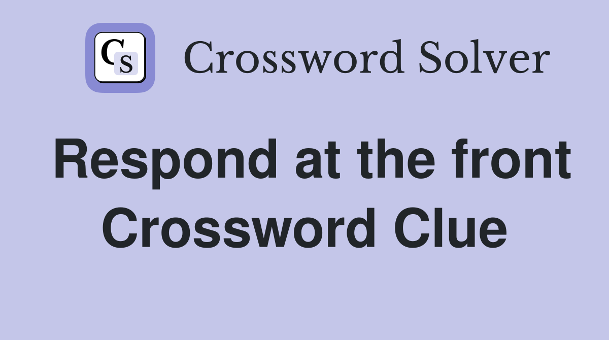 Respond at the front Crossword Clue