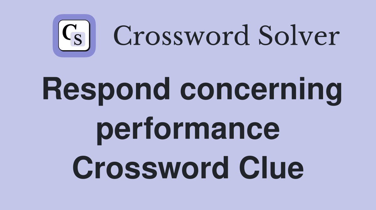 Respond concerning performance Crossword Clue