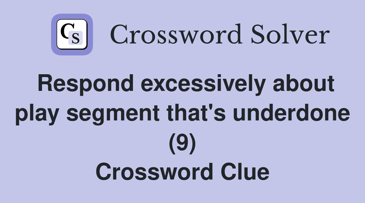 Respond excessively about play segment that's underdone (9) Crossword Clue
