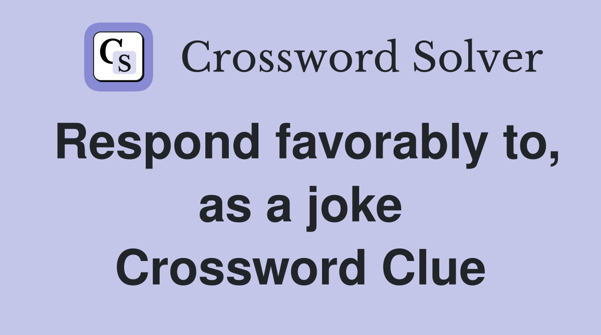 Respond favorably to, as a joke Crossword Clue