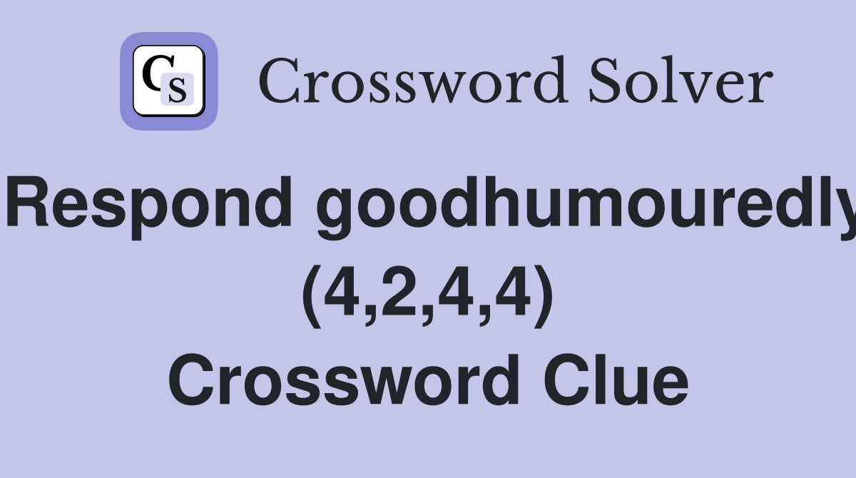 Respond goodhumouredly (4,2,4,4) Crossword Clue
