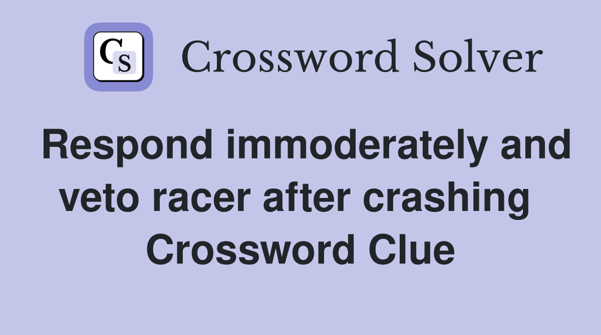 Respond immoderately and veto racer after crashing  Crossword Clue