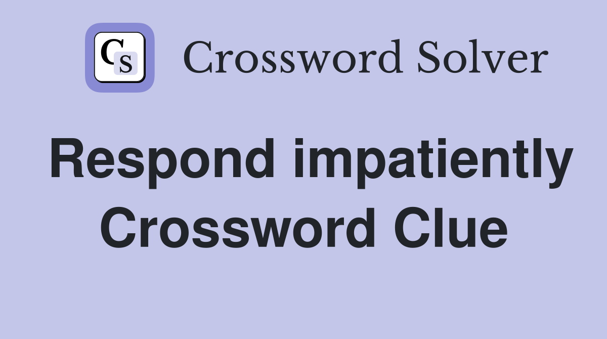 Respond impatiently Crossword Clue