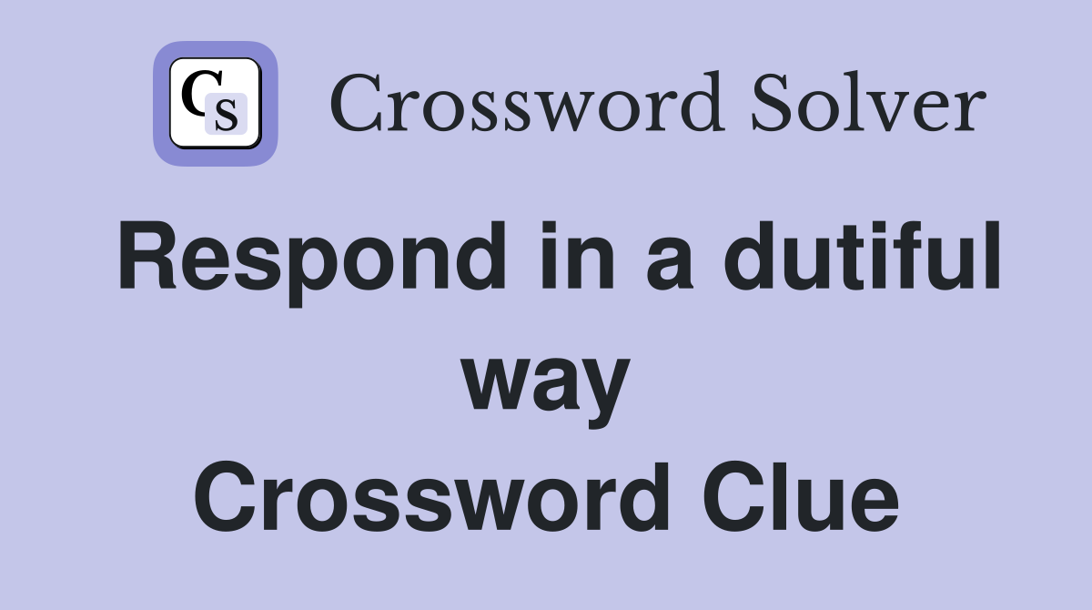 Respond in a dutiful way Crossword Clue