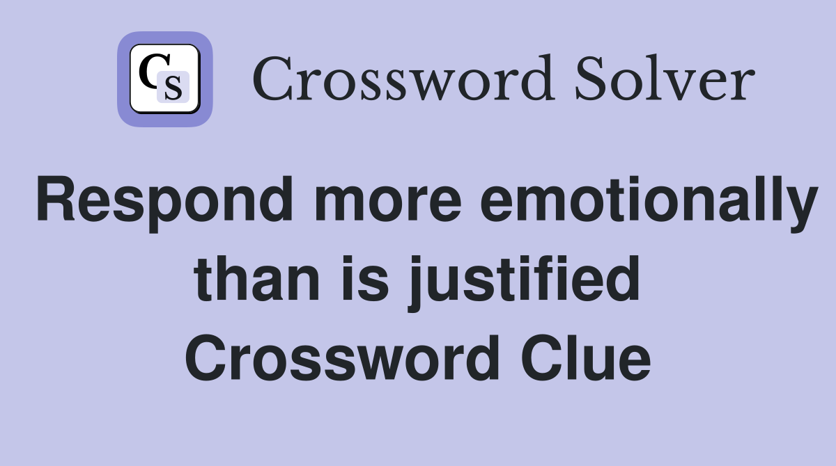 Respond more emotionally than is justified Crossword Clue