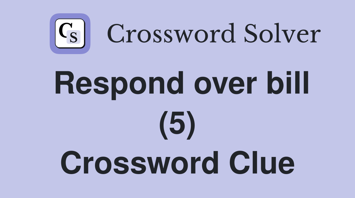 Respond over bill (5) Crossword Clue
