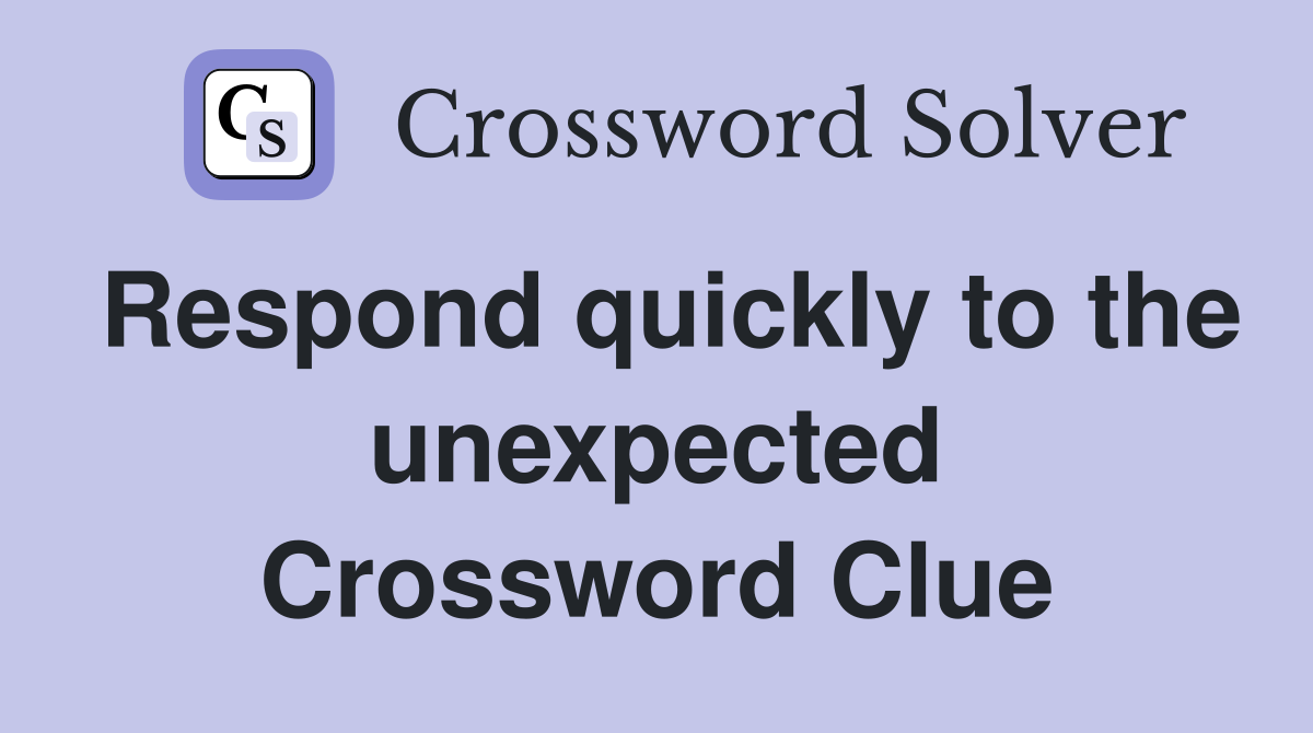 Respond quickly to the unexpected Crossword Clue