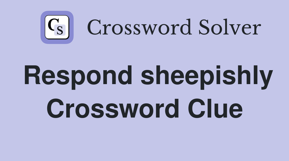 Respond sheepishly Crossword Clue