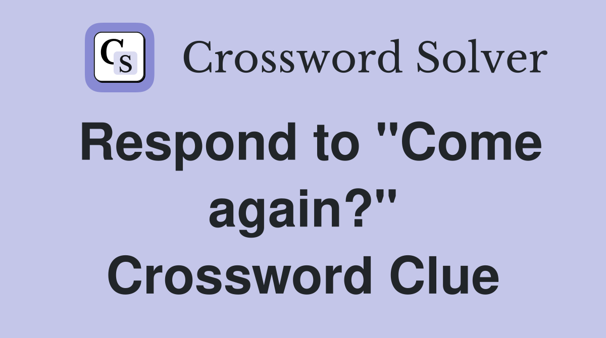 Respond to "Come again?" Crossword Clue