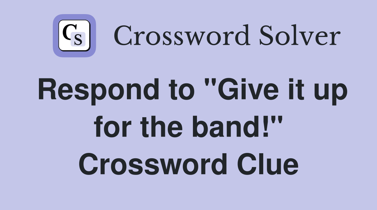 Respond to "Give it up for the band!" Crossword Clue
