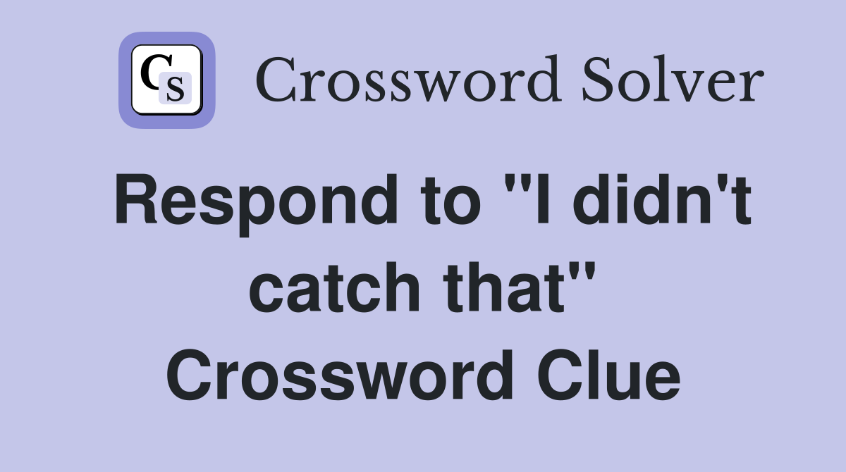 Respond to "I didn't catch that" Crossword Clue