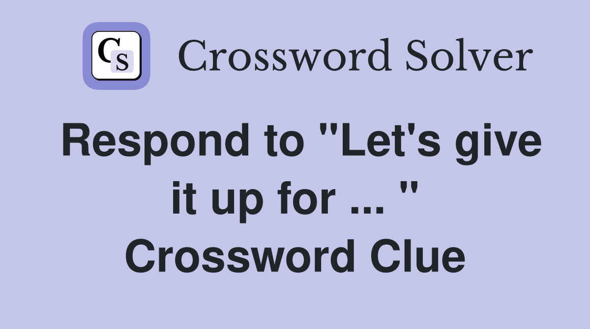 Respond to "Let's give it up for ... " Crossword Clue