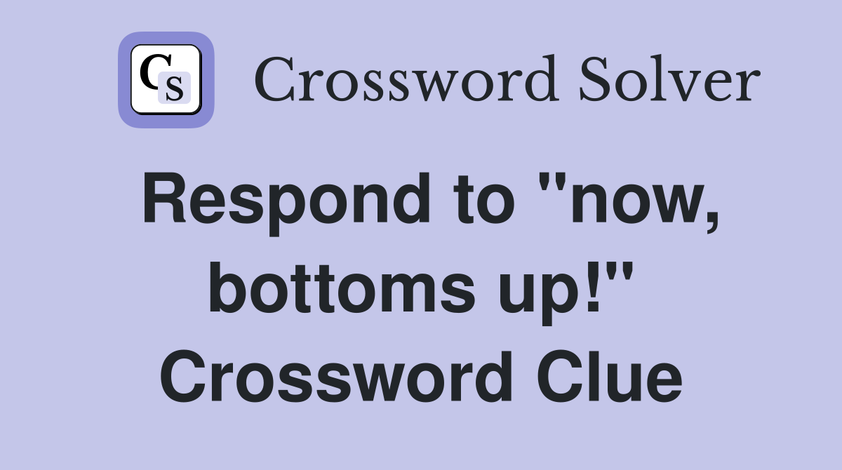Respond to "now, bottoms up!" Crossword Clue
