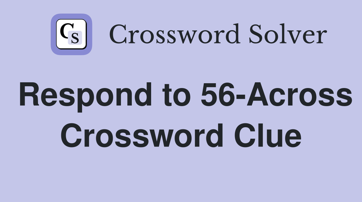 Respond to 56-Across Crossword Clue