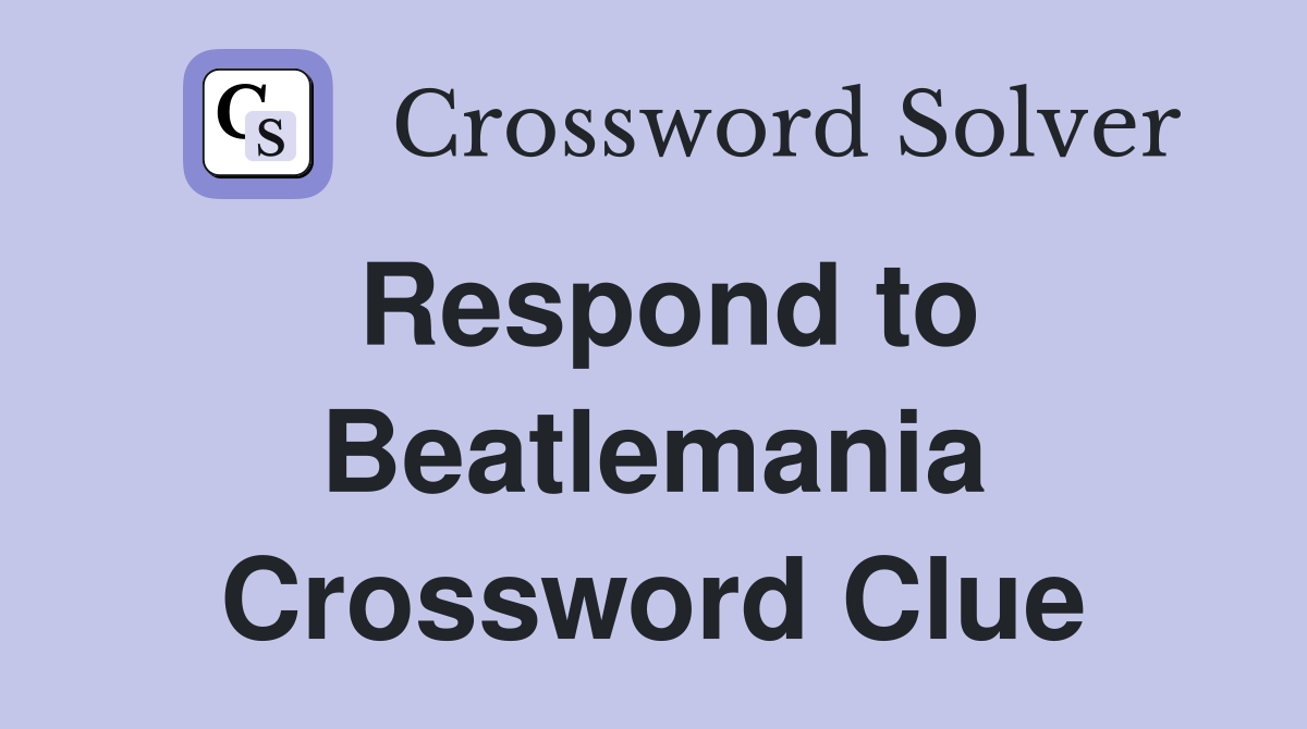 Respond to Beatlemania Crossword Clue
