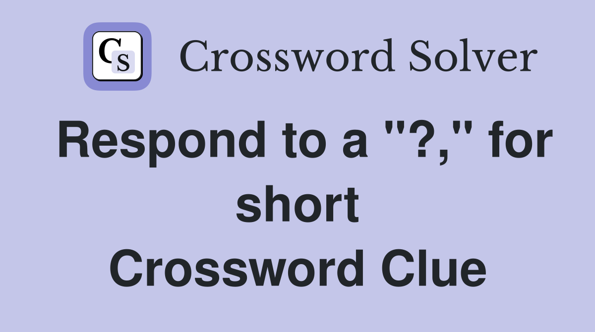 Respond to a "?," for short Crossword Clue