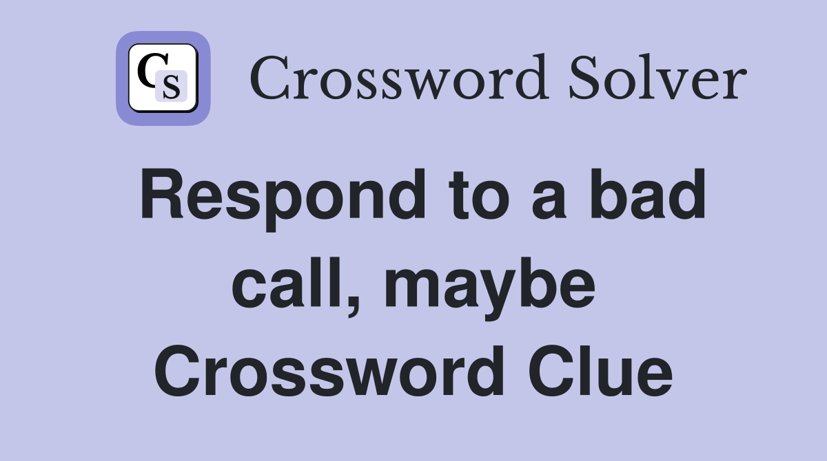 Respond to a bad call, maybe Crossword Clue