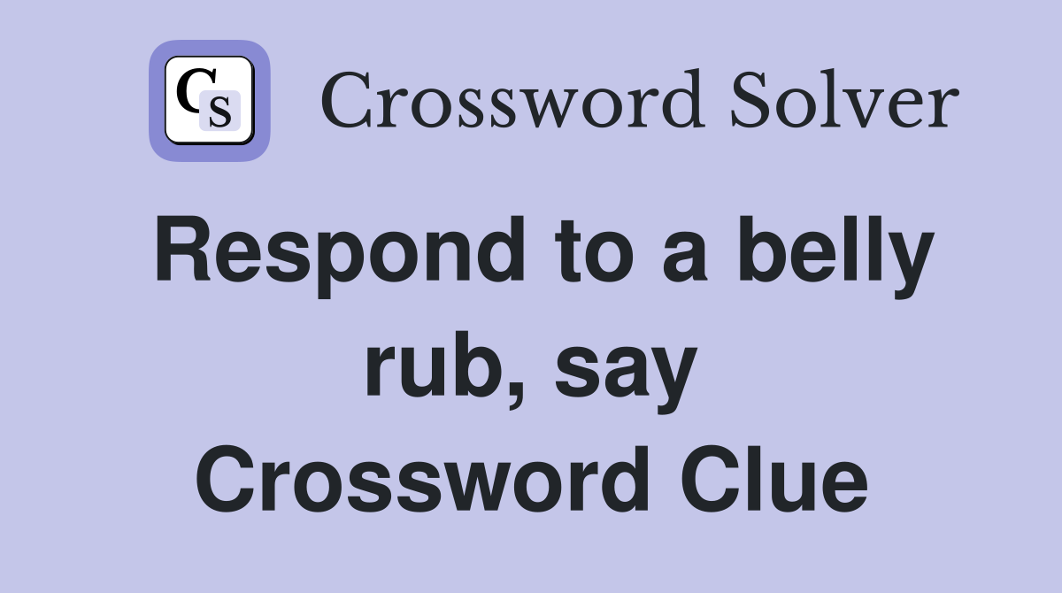 Respond to a belly rub, say Crossword Clue