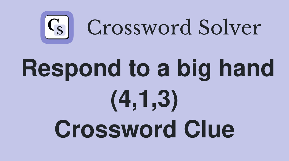 Respond to a big hand (4,1,3) Crossword Clue