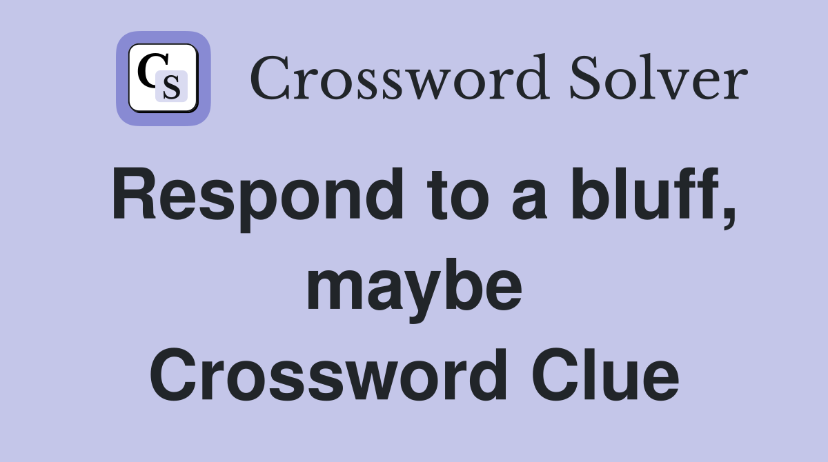 Respond to a bluff, maybe Crossword Clue