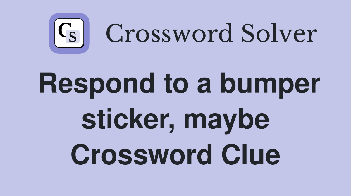 Respond to a bumper sticker, maybe Crossword Clue
