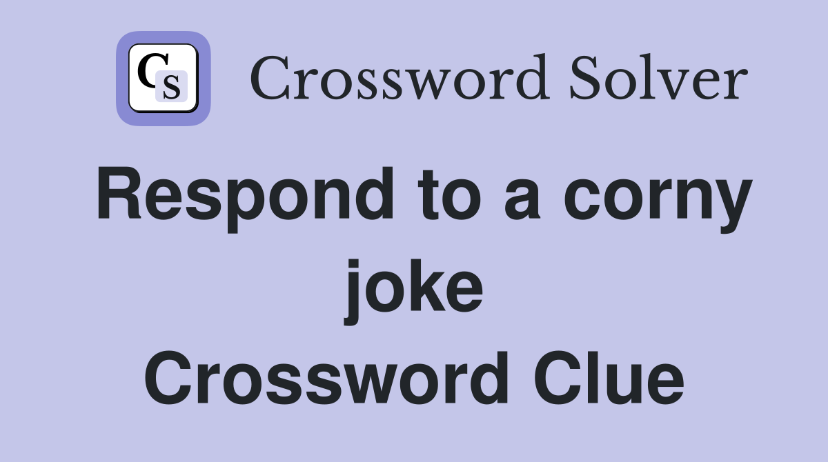 Respond to a corny joke Crossword Clue