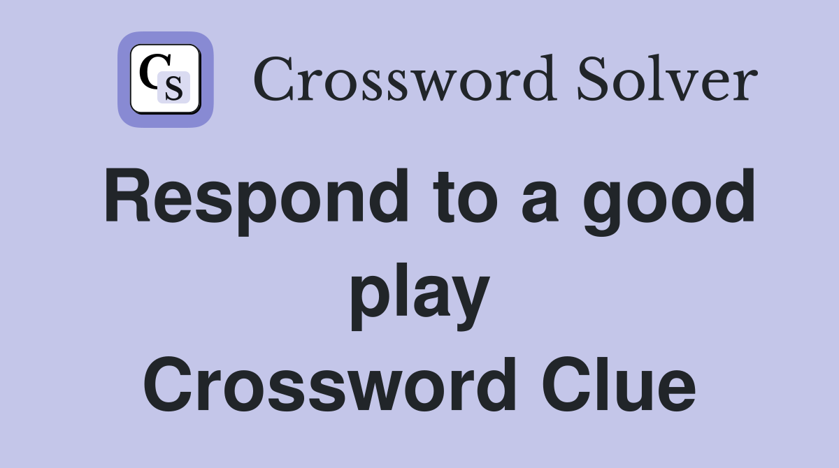 Respond to a good play Crossword Clue