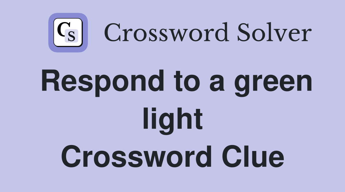 Respond to a green light Crossword Clue