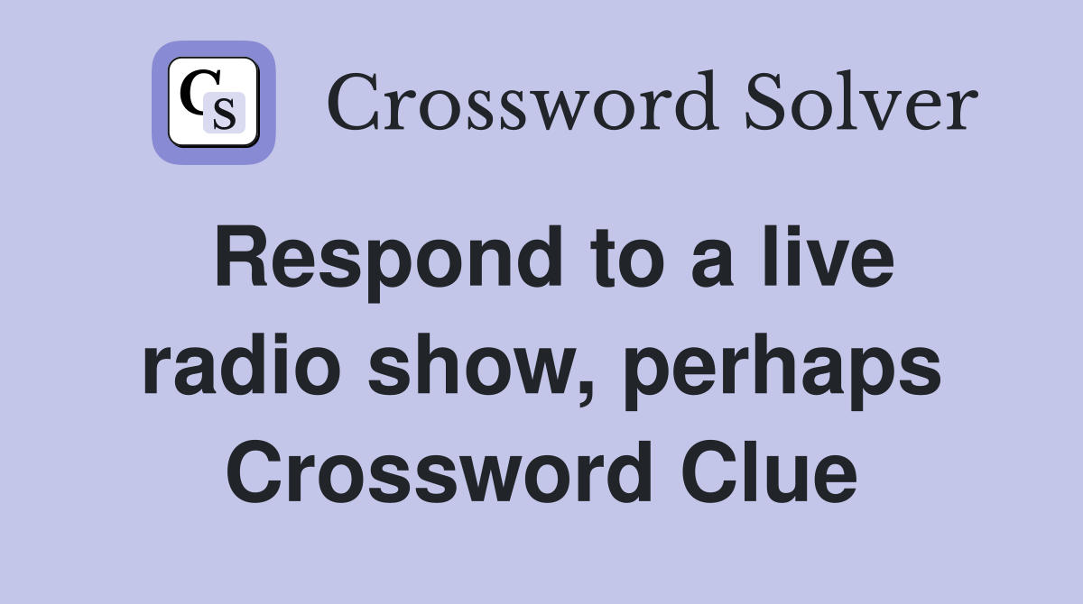 Respond to a live radio show, perhaps Crossword Clue
