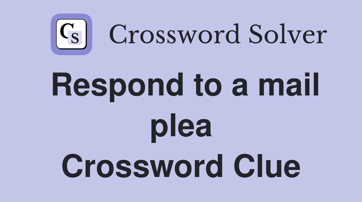 Respond to a mail plea Crossword Clue