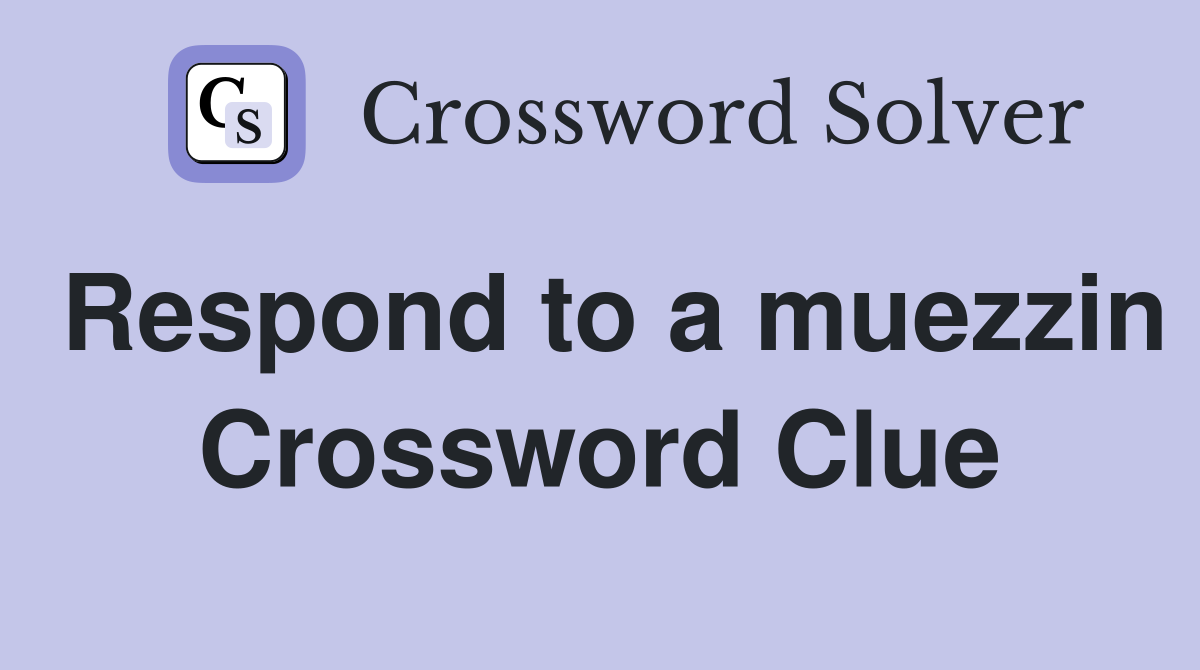 Respond to a muezzin Crossword Clue