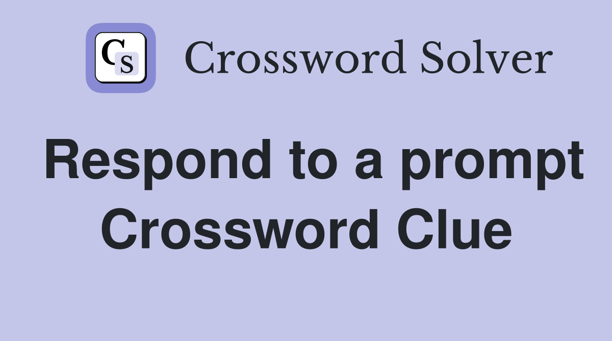 Respond to a prompt Crossword Clue